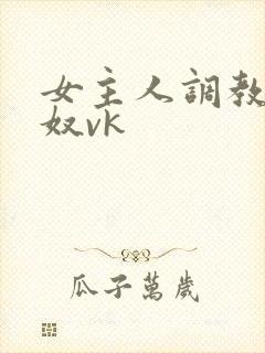 女主人调教夫妻奴vk