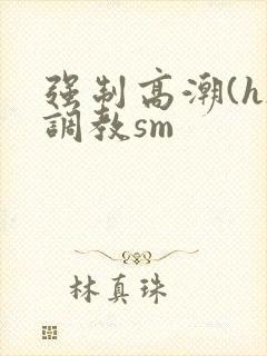 强制高潮(h)调教sm