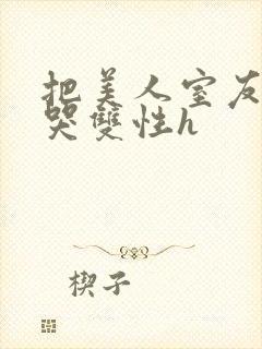 把美人室友c到哭双性h