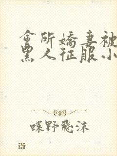 会所娇妻被多个黑人征服小说