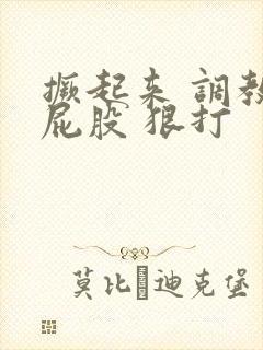 撅起来 调教 屁股 狠打