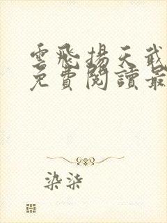 云飞扬天武神帝免费阅读最新章节