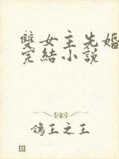 双女主先婚后爱完结小说