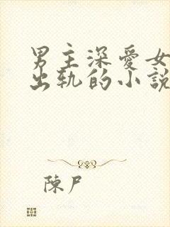 男主深爱女主却出轨的小说