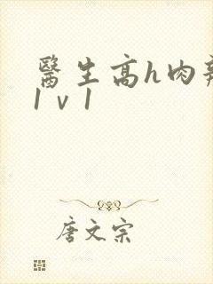 医生高h肉辣文1ⅴ1