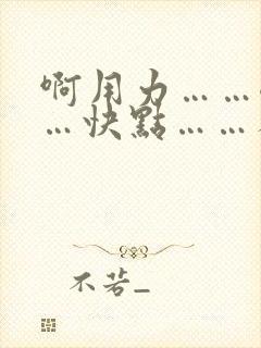 啊用力……嗯……快点……人妻小说