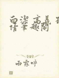 白洁 高义 孙倩笔趣阁