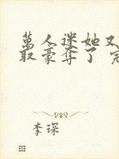 万人迷她又被强取豪夺了 完结