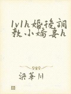 1v1h婚后调教小娇妻h