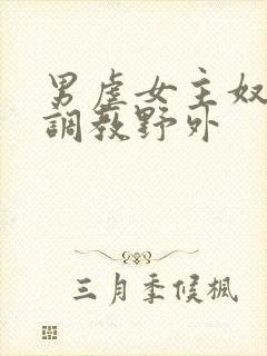 男虐女主奴np调教野外