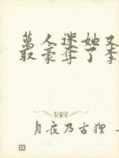 万人迷她又被强取豪夺了李朵儿小说