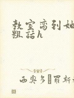 教室脔到她哭h粗话h