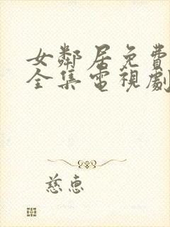 女邻居免费观看全集电视剧完整版