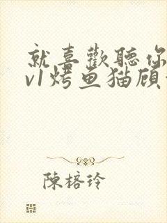 就喜欢听你叫1v1烤鱼猫顾浅浅