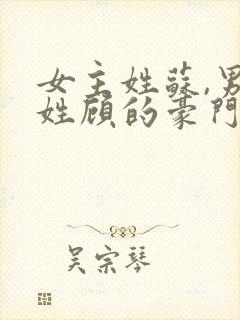 女主姓苏,男主姓顾的豪门总裁小说