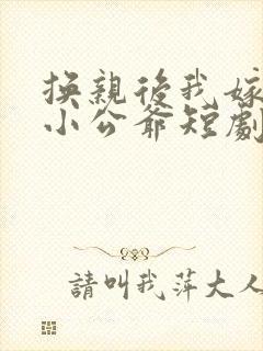 换亲后我嫁纨绔小公爷短剧免费观看全集