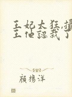 王妃太狂,摄政王他认栽了