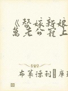 《替嫁新娘》亿万老公宠上天