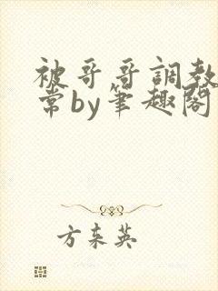 被哥哥调教的日常by笔趣阁