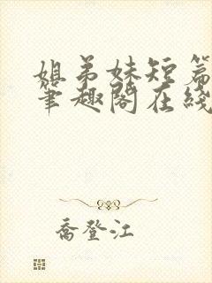 姐弟妹短篇合集笔趣阁在线阅读全文