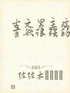 古文男主病娇占有欲很强的宠文