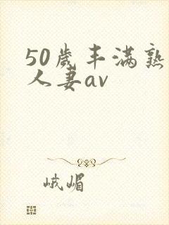 50岁丰满熟女人妻av