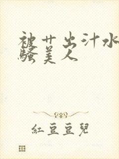 被艹出汁水的风骚美人