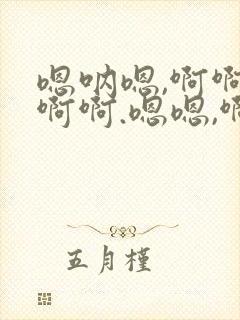 嗯呐嗯,啊啊啊啊啊.嗯嗯,啊啊,小说