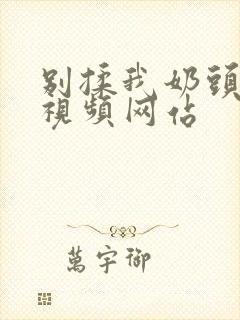 别揉我奶头嗯啊视频网站