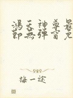 鸿天神尊最新章节无弹窗免费阅读