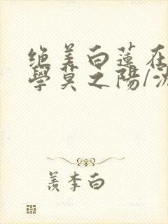 绝美白莲在线教学莫之阳/沈长留阅读