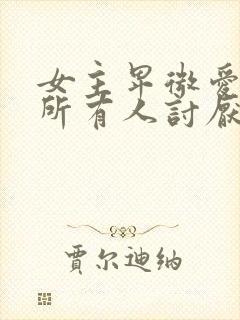 女主卑微爱男主所有人讨厌她