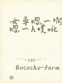 女尊嗯～啊h～嗯～h噗呲