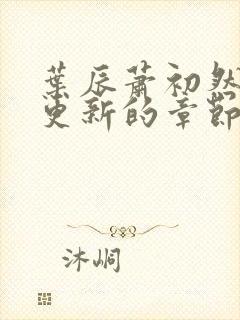 叶辰萧初然刚刚更新的章节