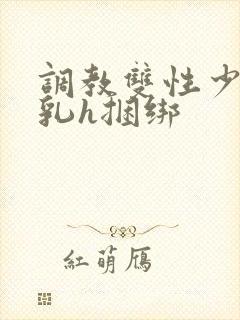 调教双性少爷双乳h捆绑