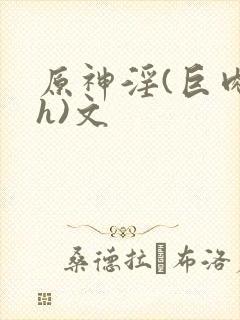 原神淫(巨肉高h)文