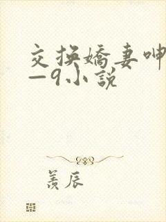 交换娇妻呻吟1—9小说