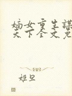 嫡女重生谋君谋天下全文免费阅读