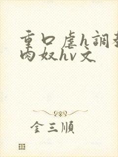 重口虐h调教h肉奴hv文