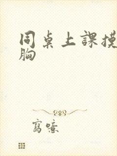 同桌上课摸我的胸