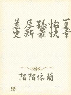 叶辰孙怡夏若雪更新最快章节