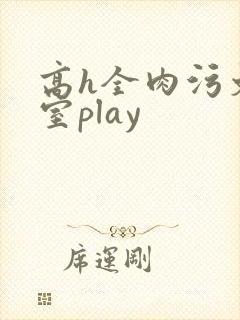 高h全肉污文教室play