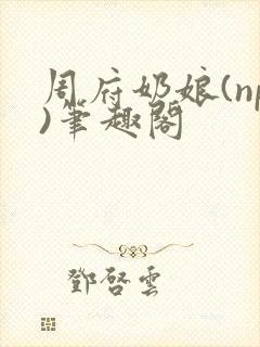 周府奶娘(np)笔趣阁