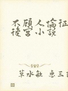 不顾人伦征服的后宫小说