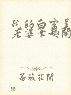 我的白富美总裁老婆笔趣阁免费阅读