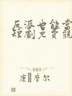 反派也能当男主短剧免费观看