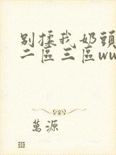 别揉我奶头一区二区三区www封面