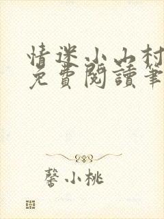 情迷小山村小说免费阅读笔趣阁最新章节