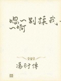 嗯~别揉我奶头~啊