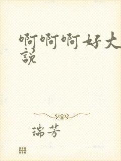 啊啊啊好大啊小说